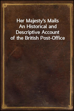 Her Majesty's MailsAn Historical and Descriptive Account of the British Post-Office