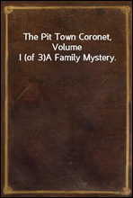 The Pit Town Coronet, Volume I (of 3)A Family Mystery.