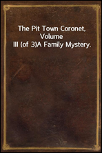 The Pit Town Coronet, Volume III (of 3)A Family Mystery.