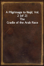 A Pilgrimage to Nejd, Vol. 2 [of 2]The Cradle of the Arab Race