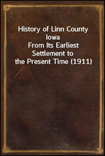 History of Linn County IowaFrom Its Earliest Settlement to the Present Time (1911)