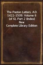 The Paston Letters, A.D. 1422-1509. Volume 6 (of 6), Part 2 (Index)New Complete Library Edition