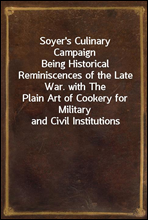 Soyer's Culinary CampaignBeing Historical Reminiscences of the Late War. with ThePlain Art of Cookery for Military and Civil Institutions