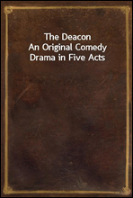 The DeaconAn Original Comedy Drama in Five Acts