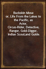 Buckskin Moseor, Life From the Lakes to the Pacific, as Actor,Circus-Rider, Detective, Ranger, Gold-Digger, Indian Scout,and Guide.