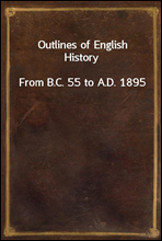 Outlines of English HistoryFrom B.C. 55 to A.D. 1895
