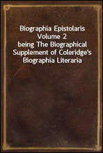 Biographia Epistolaris Volume 2being The Biographical Supplement of Coleridge's Biographia Literaria