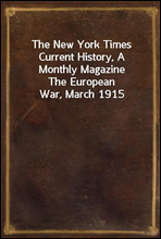 The New York Times Current History, A Monthly MagazineThe European War, March 1915
