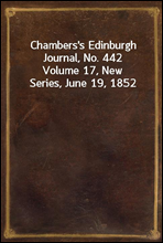 Chambers's Edinburgh Journal, No. 442Volume 17, New Series, June 19, 1852