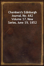 Chambers`s Edinburgh Journal, No. 442Volume 17, New Series, June 19, 1852