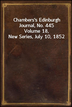 Chambers's Edinburgh Journal, No. 445Volume 18, New Series, July 10, 1852