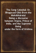The Song Celestial; Or, Bhagavad-Gita (from the Mahabharata)Being a discourse between Arjuna, Prince of India, and the Supreme Being under the form of Krishna