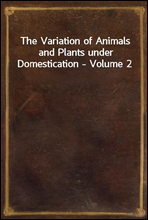 The Variation of Animals and Plants under Domestication - Volume 2