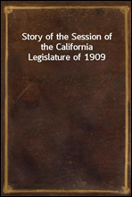 Story of the Session of the California Legislature of 1909