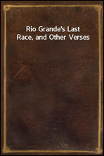 Rio Grande`s Last Race, and Other Verses