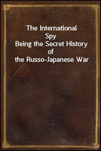 The International SpyBeing the Secret History of the Russo-Japanese War