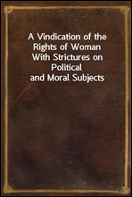 A Vindication of the Rights of WomanWith Strictures on Political and Moral Subjects