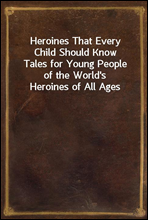 Heroines That Every Child Should KnowTales for Young People of the World's Heroines of All Ages