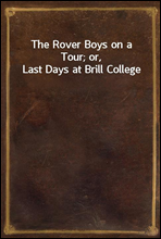 The Rover Boys on a Tour; or, Last Days at Brill College