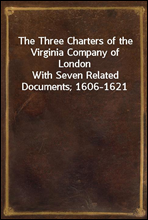 The Three Charters of the Virginia Company of LondonWith Seven Related Documents; 1606-1621