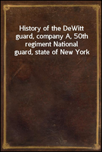 History of the DeWitt guard, company A, 50th regiment National guard, state of New York