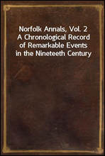 Norfolk Annals, Vol. 2A Chronological Record of Remarkable Events in the Nineteeth Century