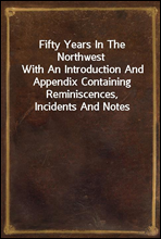 Fifty Years In The NorthwestWith An Introduction And Appendix Containing Reminiscences, Incidents And Notes
