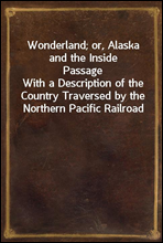 Wonderland; or, Alaska and the Inside PassageWith a Description of the Country Traversed by the Northern Pacific Railroad
