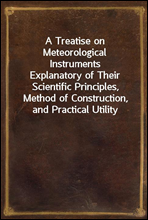 A Treatise on Meteorological InstrumentsExplanatory of Their Scientific Principles, Method of Construction, and Practical Utility