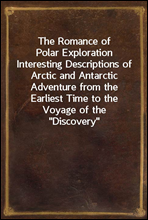 The Romance of Polar ExplorationInteresting Descriptions of Arctic and Antarctic Adventure from the Earliest Time to the Voyage of the 