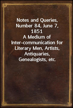 Notes and Queries, Number 84, June 7, 1851A Medium of Inter-communication for Literary Men, Artists, Antiquaries, Genealogists, etc.