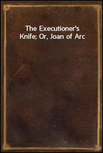 The Executioner`s Knife; Or, Joan of Arc