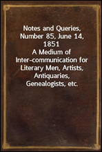 Notes and Queries, Number 85, June 14, 1851A Medium of Inter-communication for Literary Men, Artists, Antiquaries, Genealogists, etc.