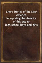 Short Stories of the New AmericaInterpreting the America of this age to high school boys and girls