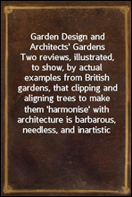 Garden Design and Architects` GardensTwo reviews, illustrated, to show, by actual examples from British gardens, that clipping and aligning trees to make them `harmonise` with architecture is barbar