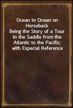 Ocean to Ocean on HorsebackBeing the Story of a Tour in the Saddle from the Atlantic to the Pacific; with Especial Reference to the Early History and Development of Cities and Towns Along the Route;