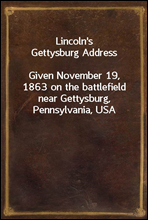 Lincoln's Gettysburg AddressGiven November 19, 1863 on the battlefield near Gettysburg, Pennsylvania, USA