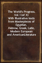 The World`s Progress, Vol. I (of X)With Illustrative texts from Masterpieces of Egyptian,Hebrew, Greek, Latin, Modern European and AmericanLiterature