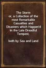 The Stormor, a Collection of the most Remarkable Casualties andDisasters which Happen'd in the Late Dreadful Tempest,both by Sea and Land