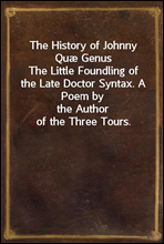 The History of Johnny Quæ GenusThe Little Foundling of the Late Doctor Syntax. A Poem bythe Author of the Three Tours.
