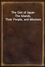 The Gist of JapanThe Islands, Their People, and Missions