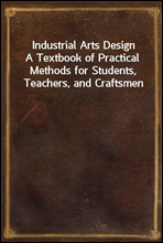 Industrial Arts DesignA Textbook of Practical Methods for Students, Teachers, and Craftsmen