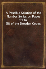 A Possible Solution of the Number Series on Pages 51 to 58 of the Dresden Codex