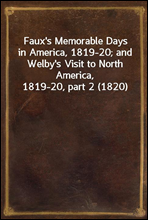 Faux`s Memorable Days in America, 1819-20; and Welby`s Visit to North America, 1819-20, part 2 (1820)
