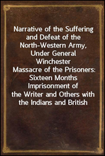 Narrative of the Suffering and Defeat of the North-Western Army, Under General WinchesterMassacre of the Prisoners