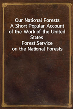 Our National ForestsA Short Popular Account of the Work of the United StatesForest Service on the National Forests