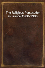 The Religious Persecution in France 1900-1906