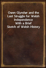Owen Glyndwr and the Last Struggle for Welsh IndependenceWith a Brief Sketch of Welsh History