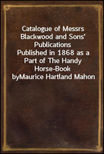 Catalogue of Messrs Blackwood and Sons` PublicationsPublished in 1868 as a Part of The Handy Horse-Book byMaurice Hartland Mahon