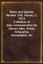 Notes and Queries, Number 166, January 1, 1853A Medium of Inter-communication for Literary Men, Artists, Antiquaries, Genealogists, etc.